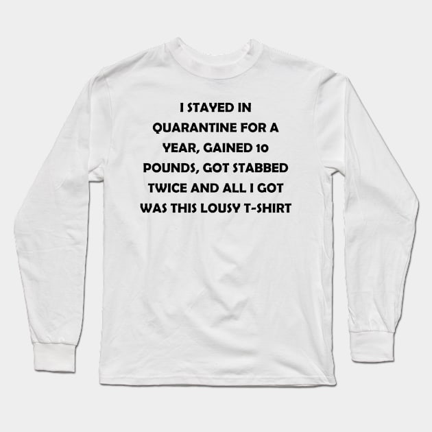 I stayed in quarantine for a year, gained 10 lbs, got stabbed twice and all I got was this lousy t-shirt (black text) Long Sleeve T-Shirt by J-man the t-shirt maker